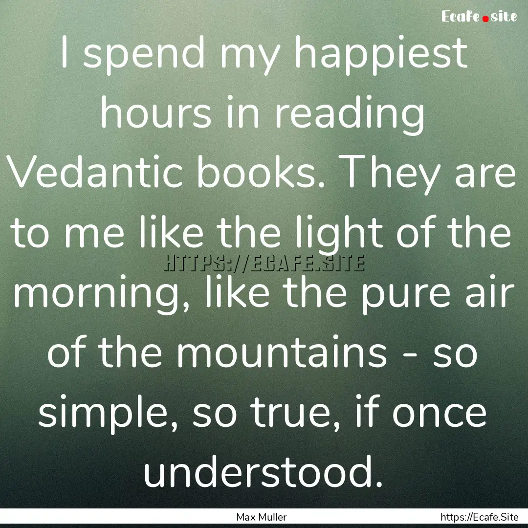 I spend my happiest hours in reading Vedantic.... : Quote by Max Muller