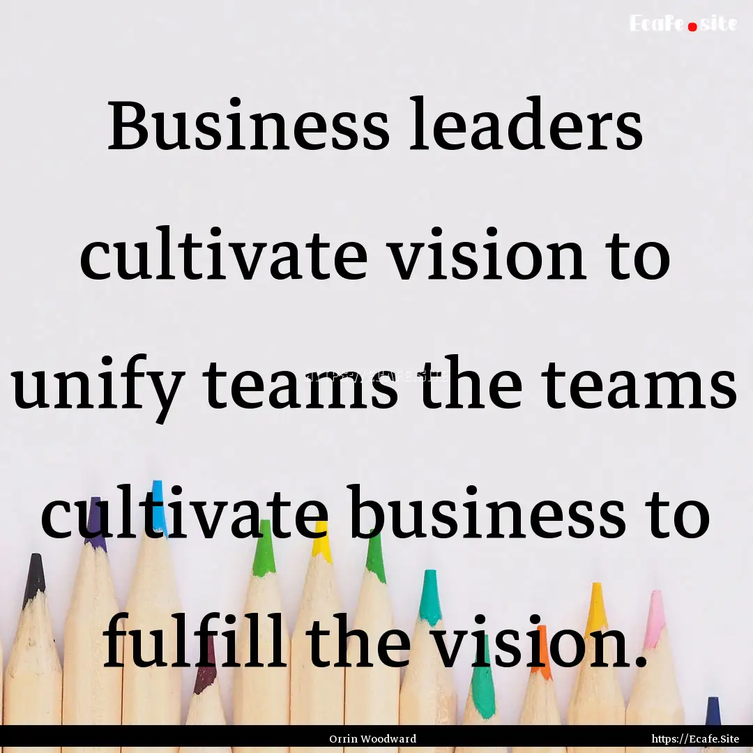 Business leaders cultivate vision to unify.... : Quote by Orrin Woodward