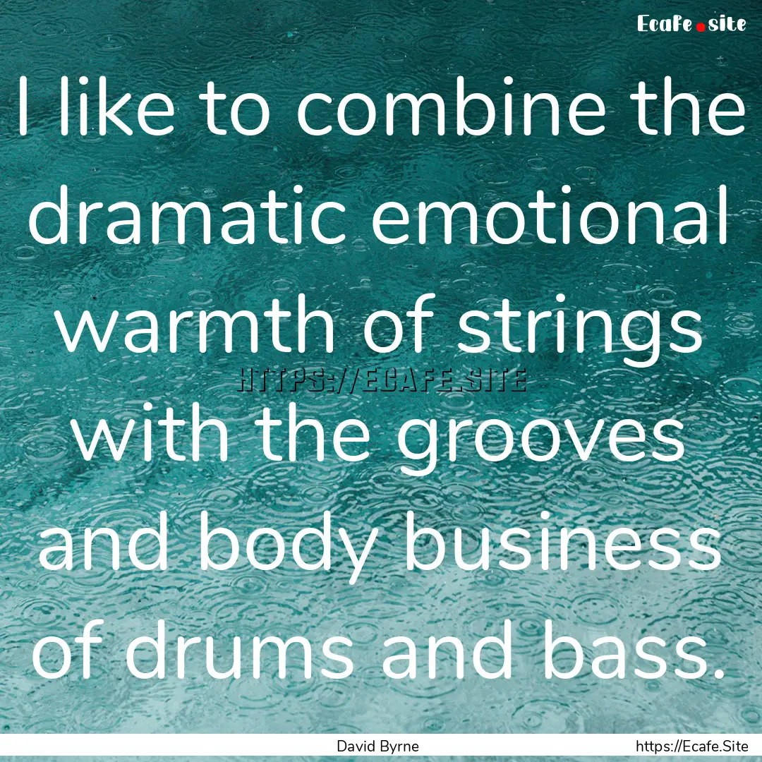 I like to combine the dramatic emotional.... : Quote by David Byrne