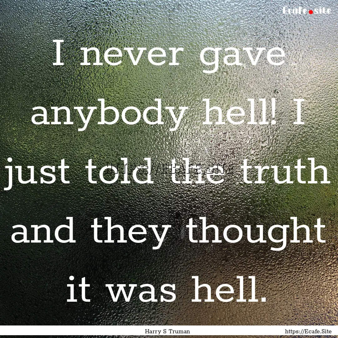 I never gave anybody hell! I just told the.... : Quote by Harry S Truman