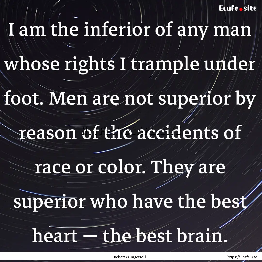 I am the inferior of any man whose rights.... : Quote by Robert G. Ingersoll