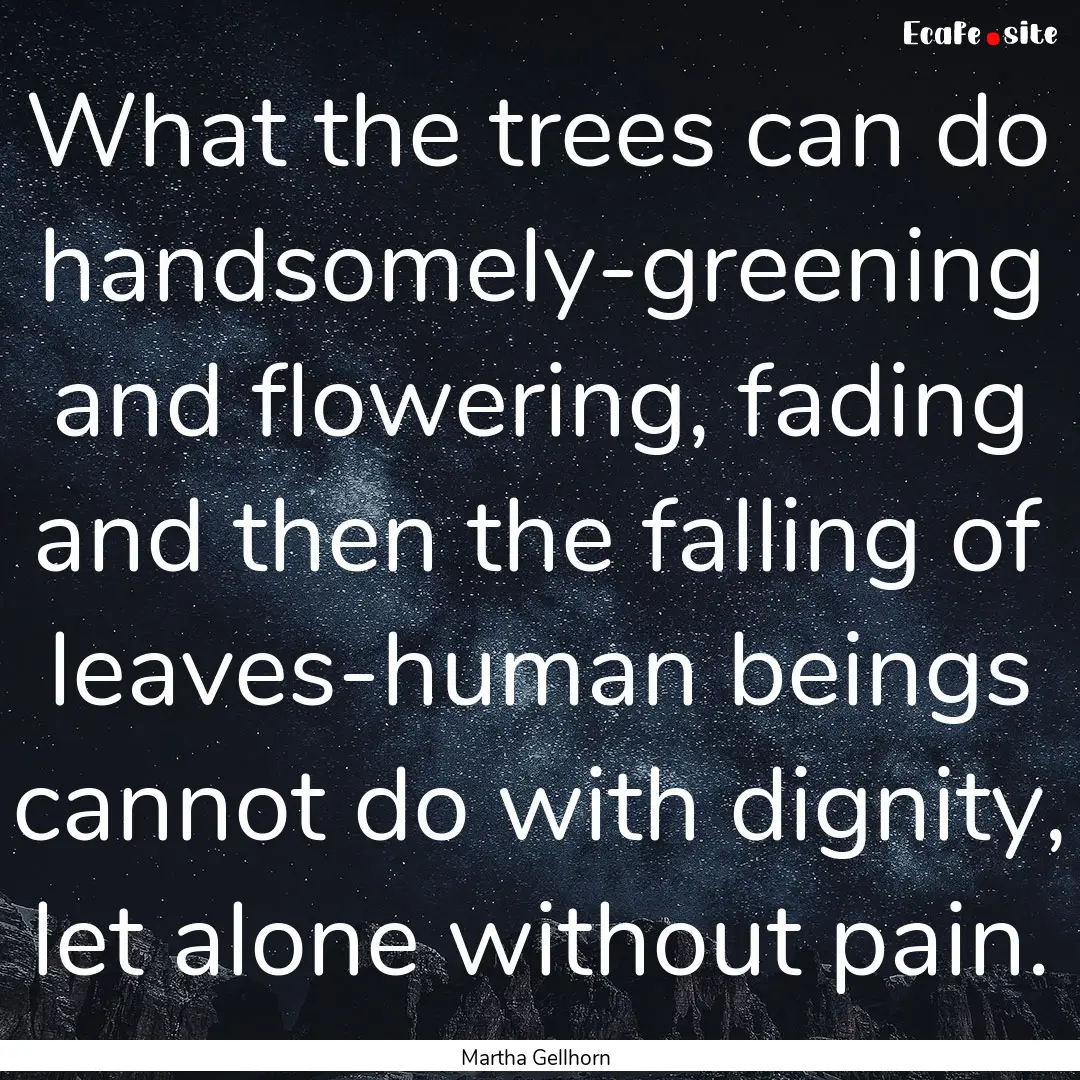 What the trees can do handsomely-greening.... : Quote by Martha Gellhorn