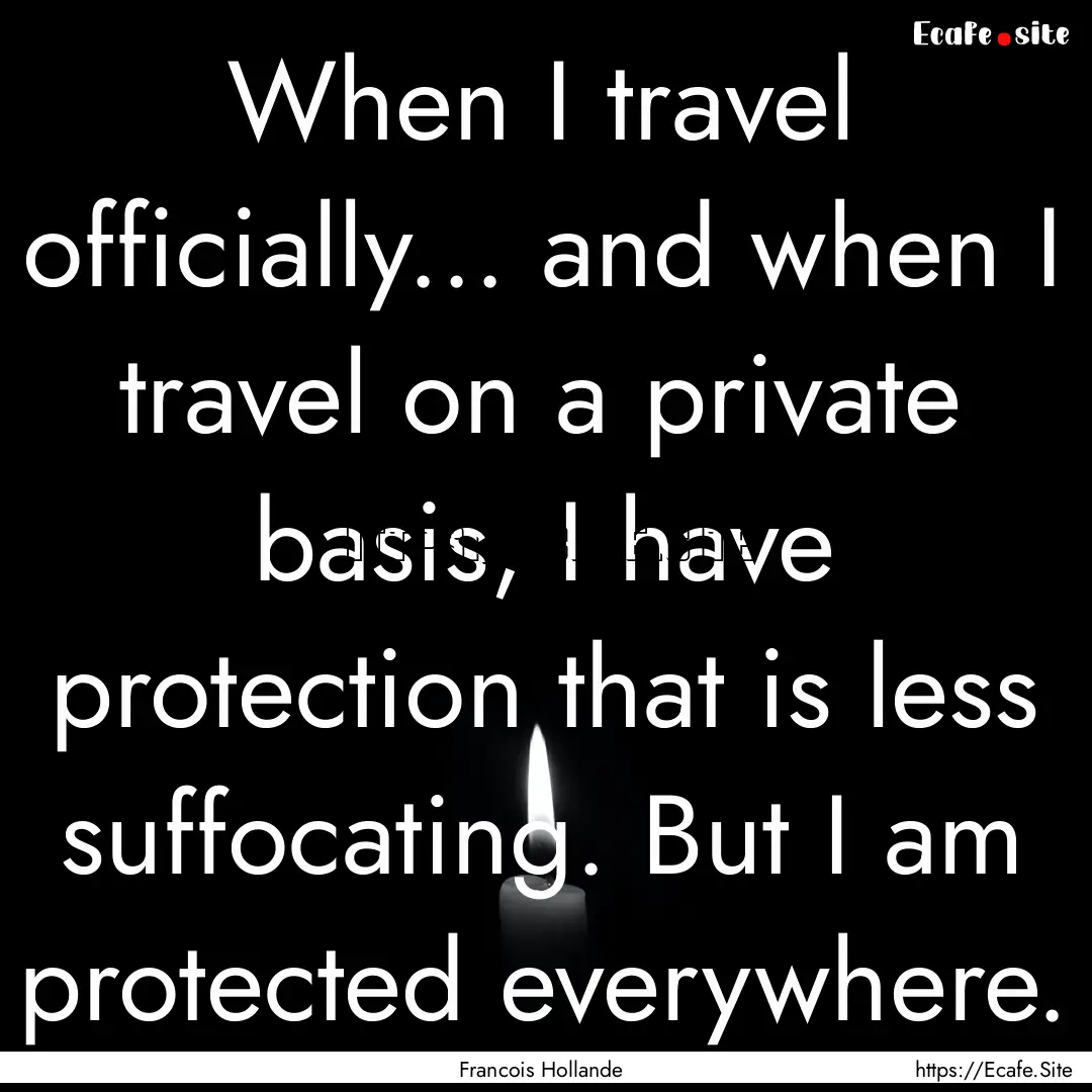 When I travel officially... and when I travel.... : Quote by Francois Hollande