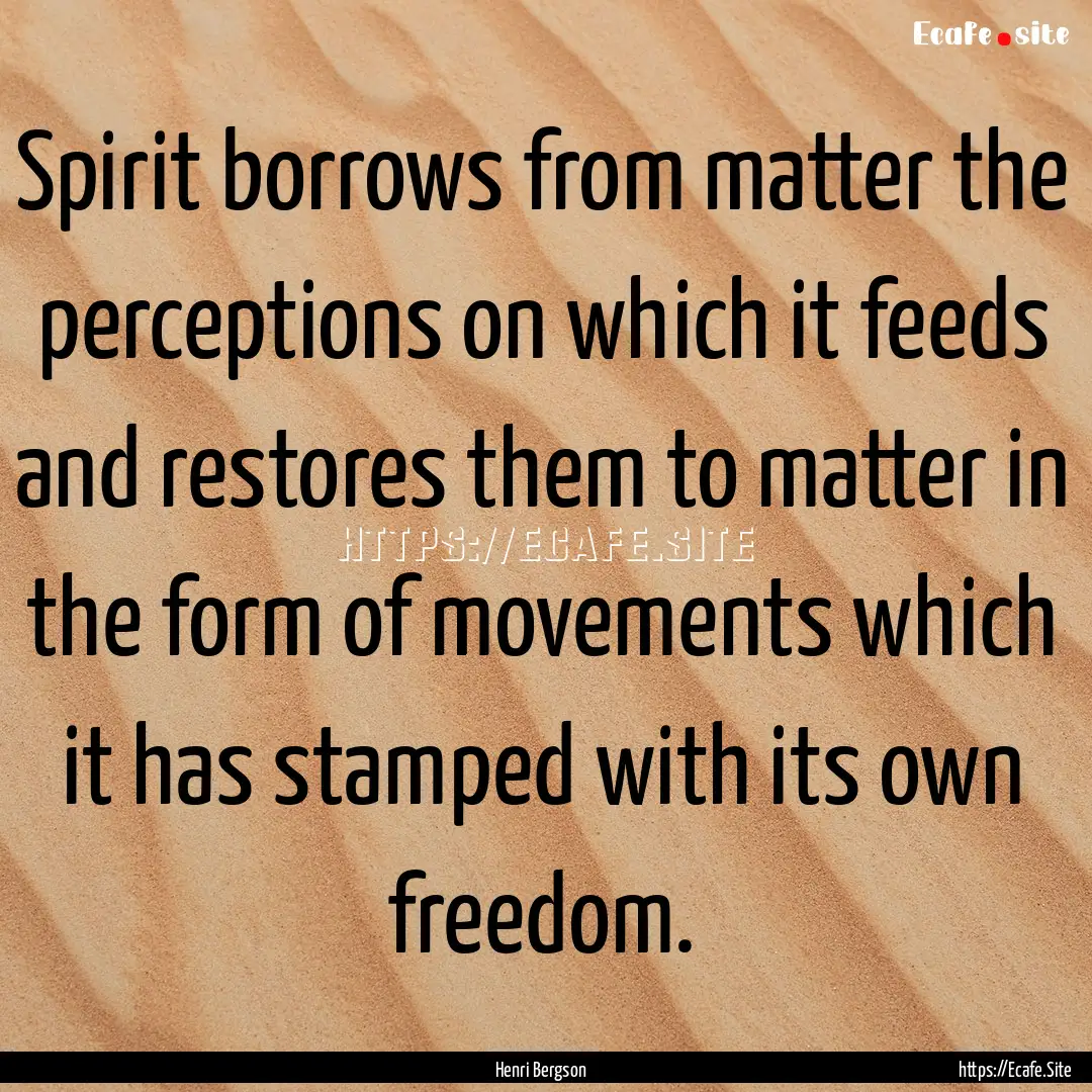 Spirit borrows from matter the perceptions.... : Quote by Henri Bergson