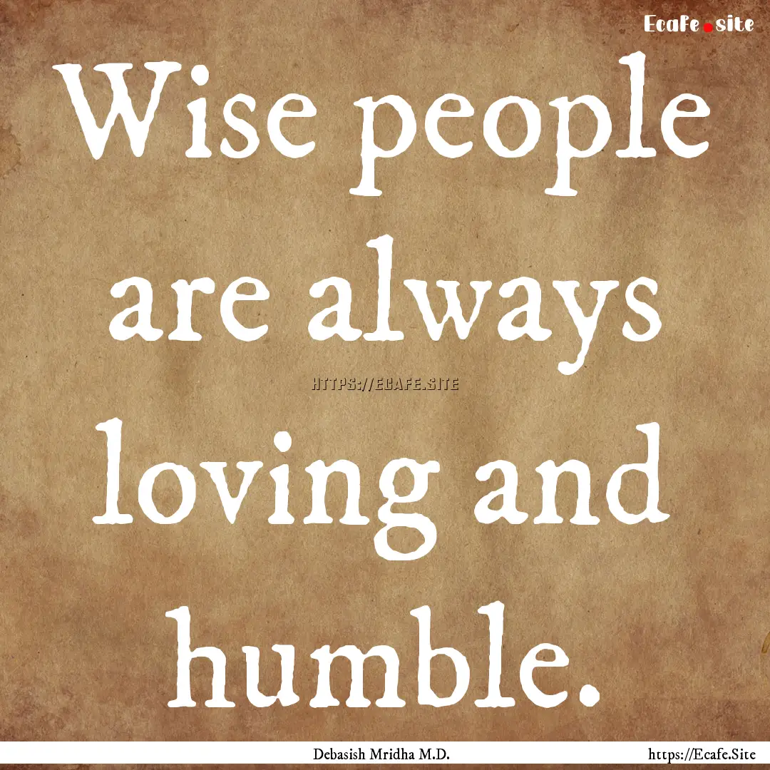 Wise people are always loving and humble..... : Quote by Debasish Mridha M.D.