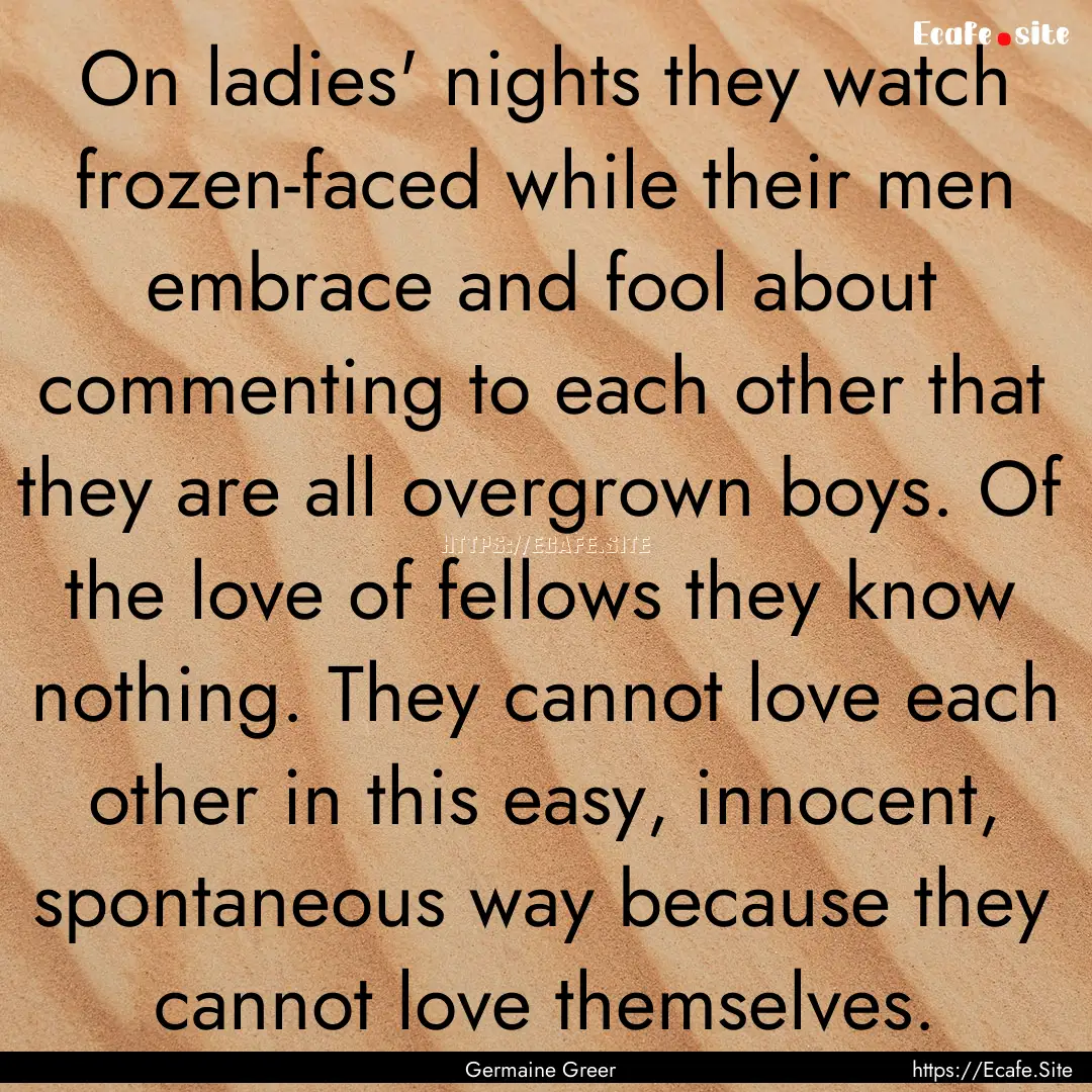 On ladies' nights they watch frozen-faced.... : Quote by Germaine Greer