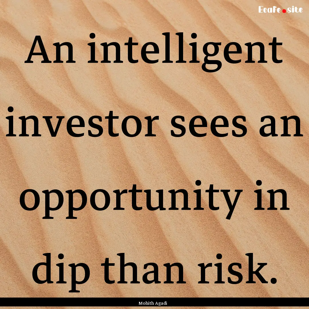 An intelligent investor sees an opportunity.... : Quote by Mohith Agadi