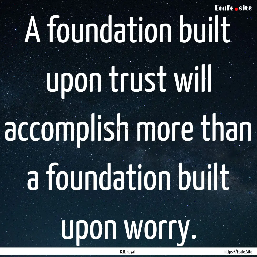 A foundation built upon trust will accomplish.... : Quote by K.R. Royal