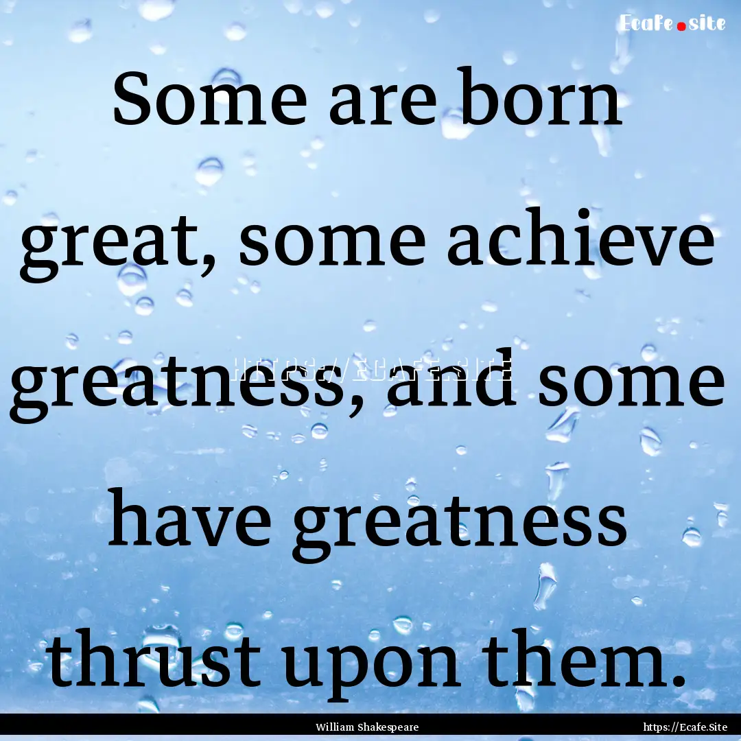 Some are born great, some achieve greatness,.... : Quote by William Shakespeare