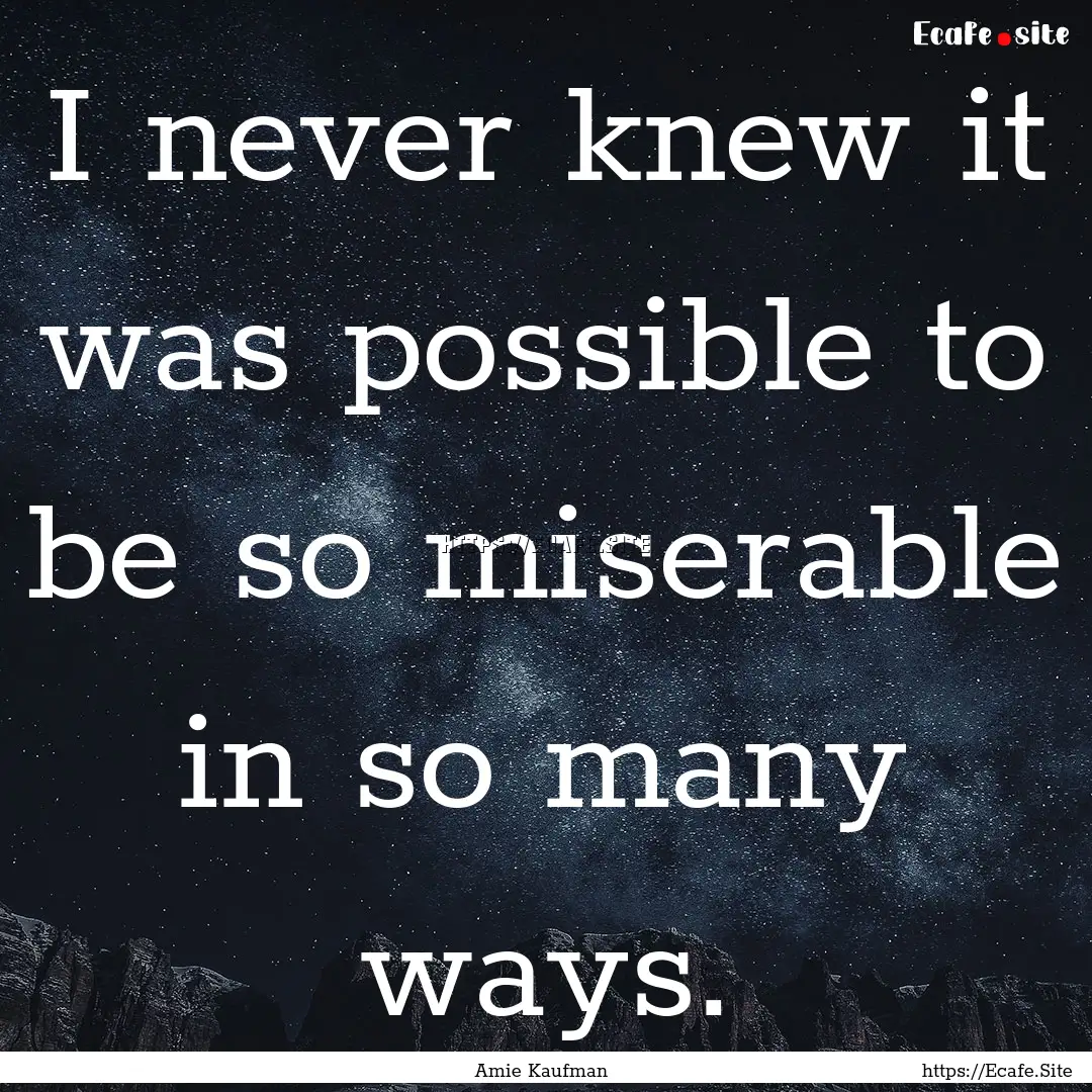 I never knew it was possible to be so miserable.... : Quote by Amie Kaufman