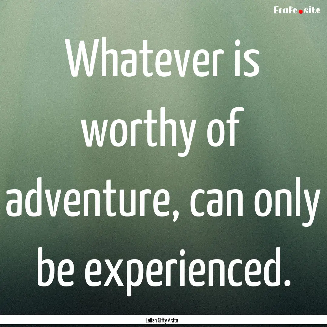 Whatever is worthy of adventure, can only.... : Quote by Lailah Gifty Akita