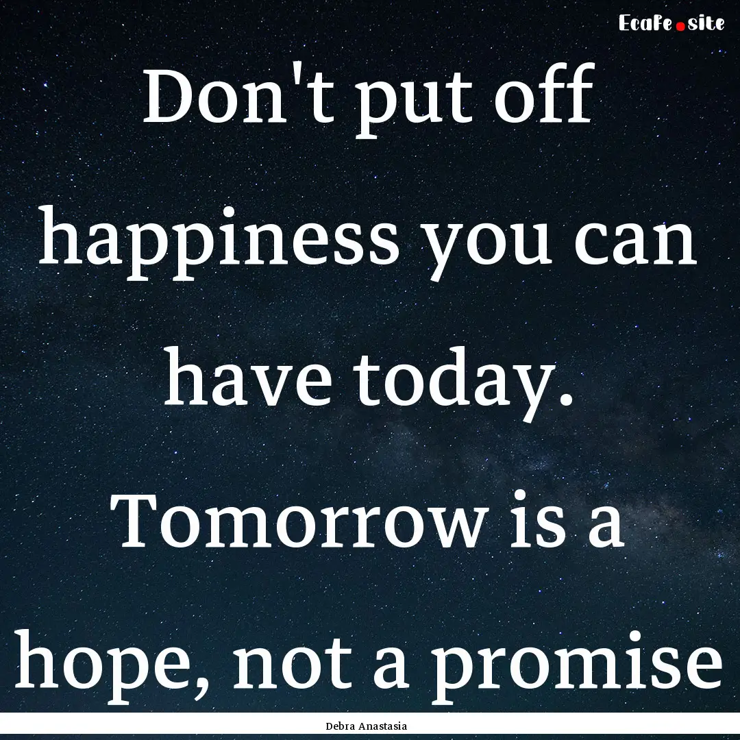 Don't put off happiness you can have today..... : Quote by Debra Anastasia