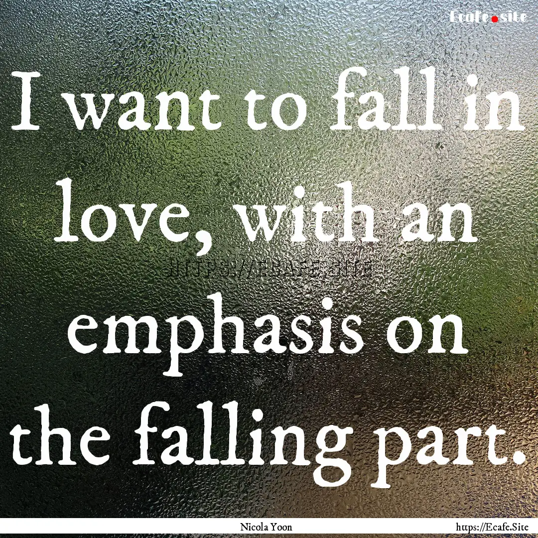 I want to fall in love, with an emphasis.... : Quote by Nicola Yoon