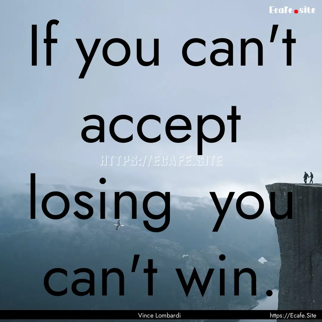 If you can't accept losing you can't win..... : Quote by Vince Lombardi