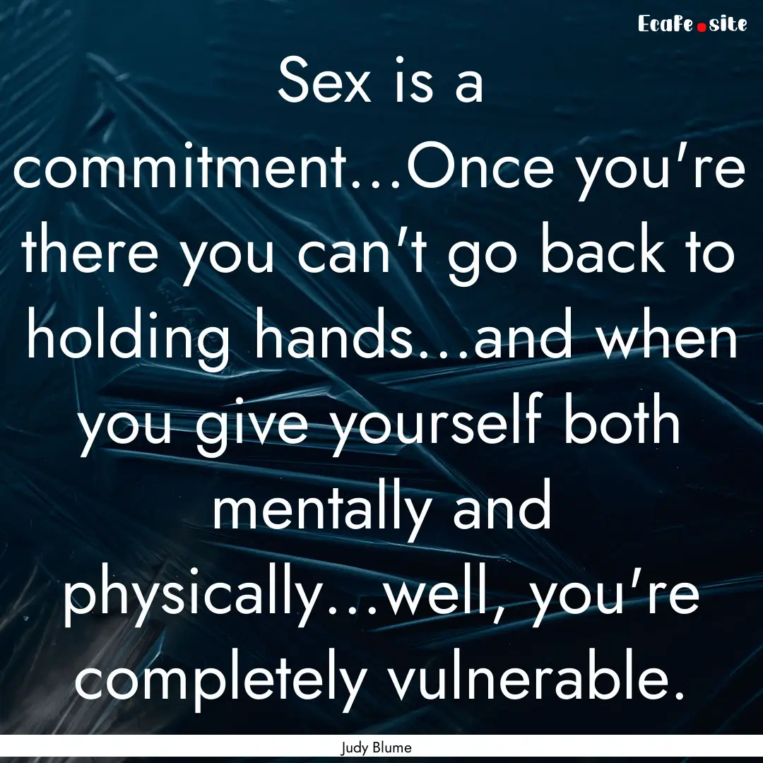 Sex is a commitment...Once you're there you.... : Quote by Judy Blume