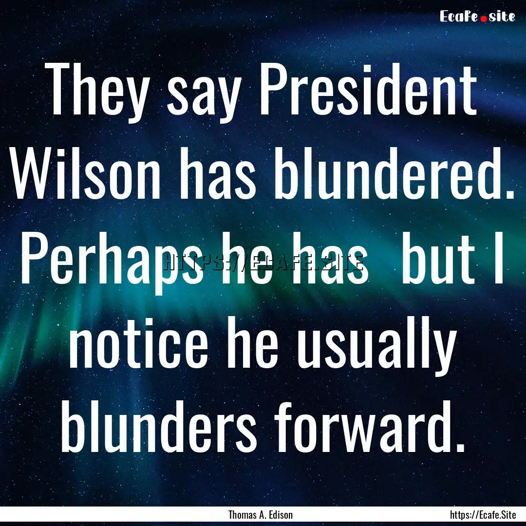 They say President Wilson has blundered..... : Quote by Thomas A. Edison