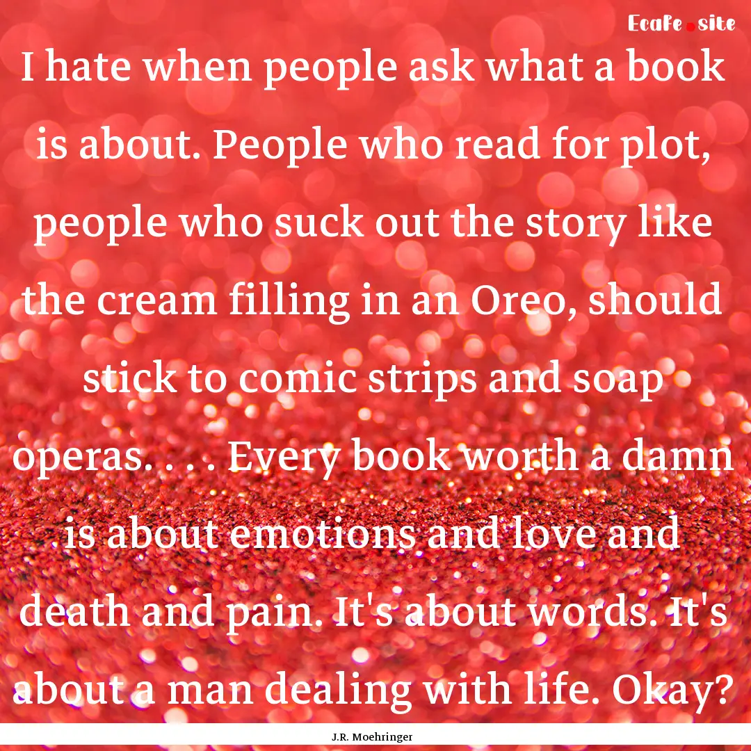 I hate when people ask what a book is about..... : Quote by J.R. Moehringer