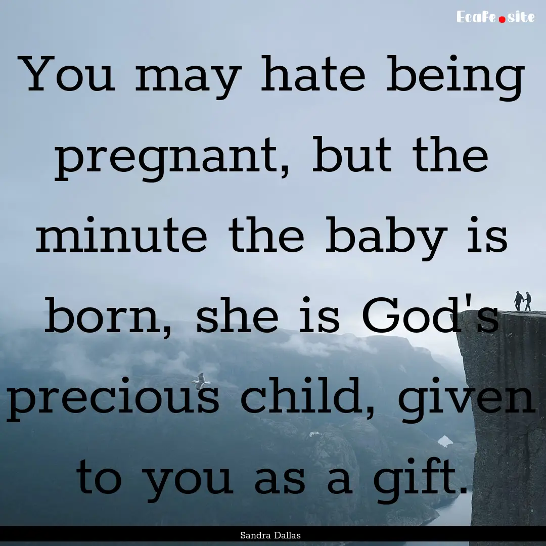 You may hate being pregnant, but the minute.... : Quote by Sandra Dallas