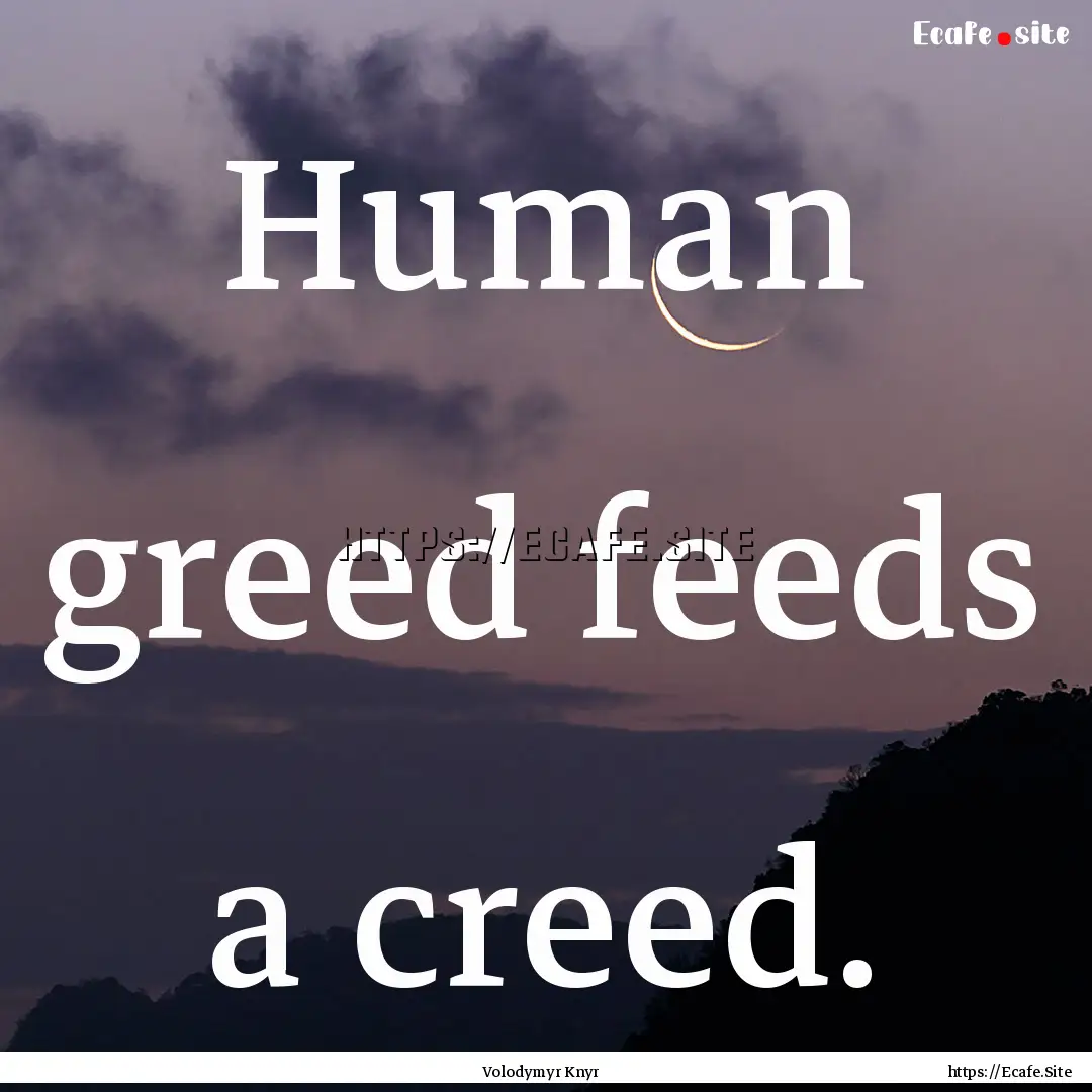 Human greed feeds a creed. : Quote by Volodymyr Knyr