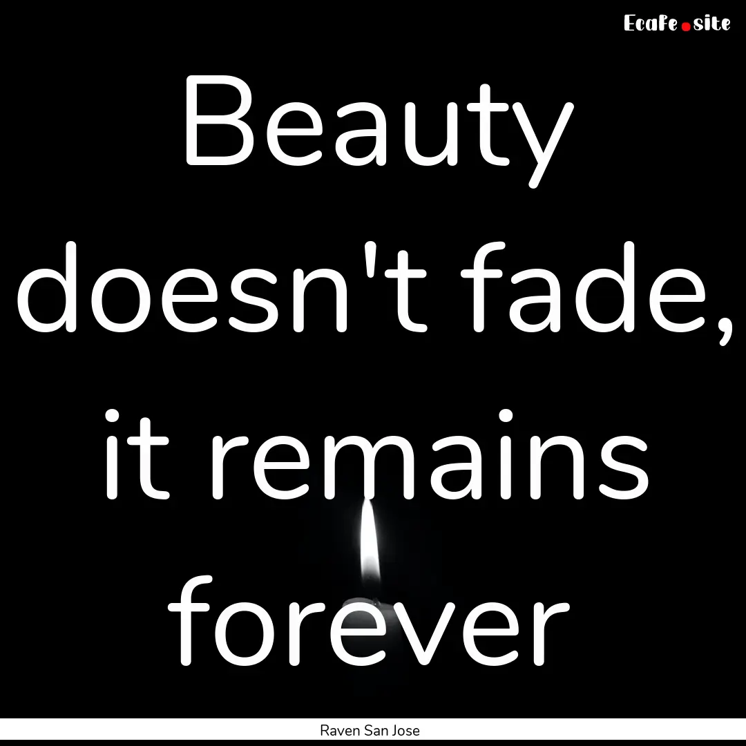 Beauty doesn't fade, it remains forever : Quote by Raven San Jose