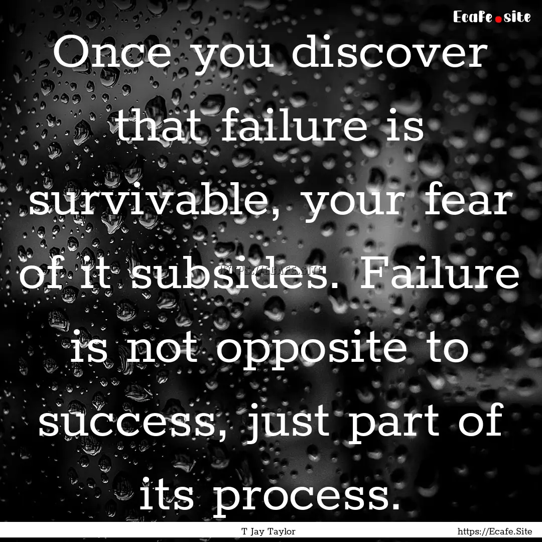 Once you discover that failure is survivable,.... : Quote by T Jay Taylor