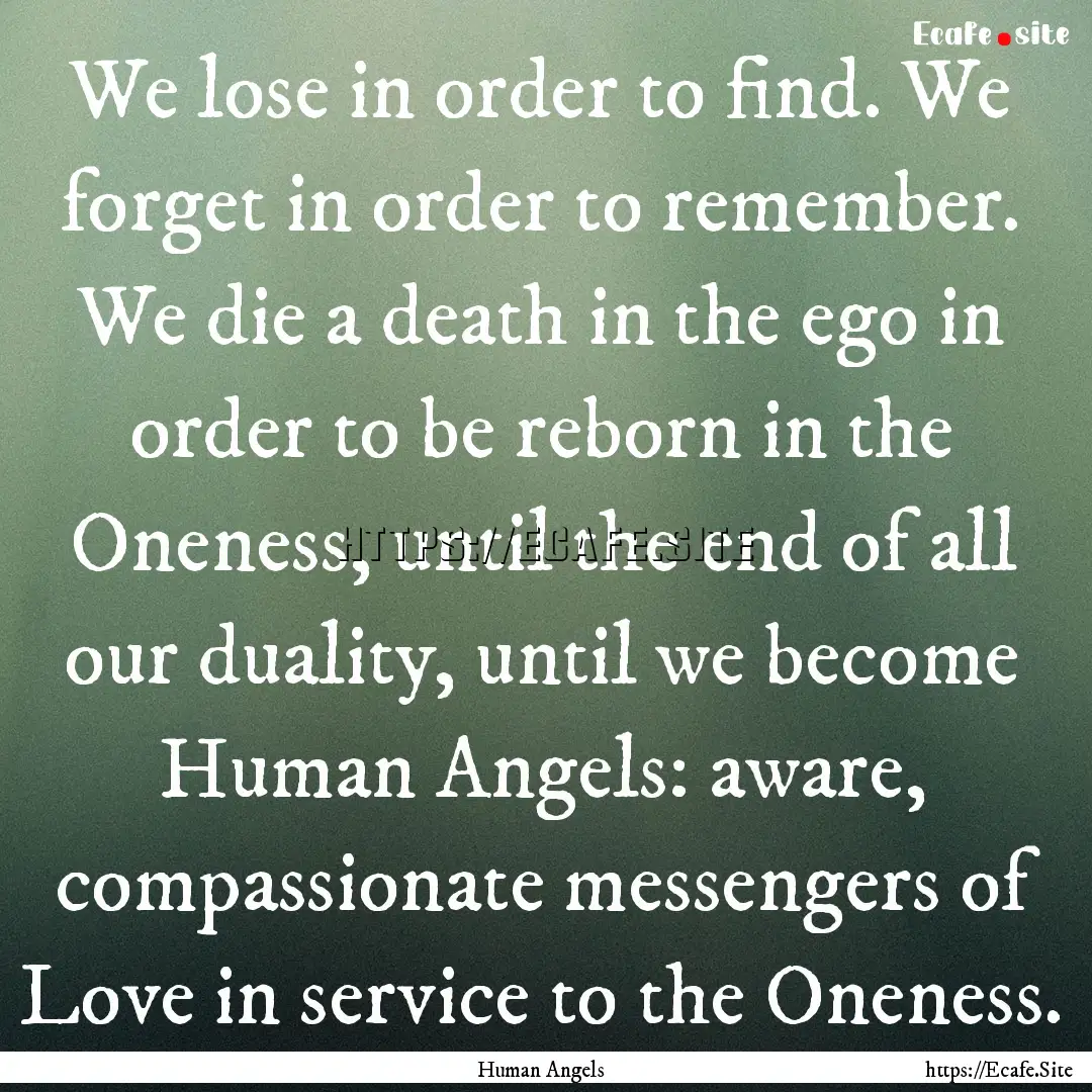 We lose in order to find. We forget in order.... : Quote by Human Angels