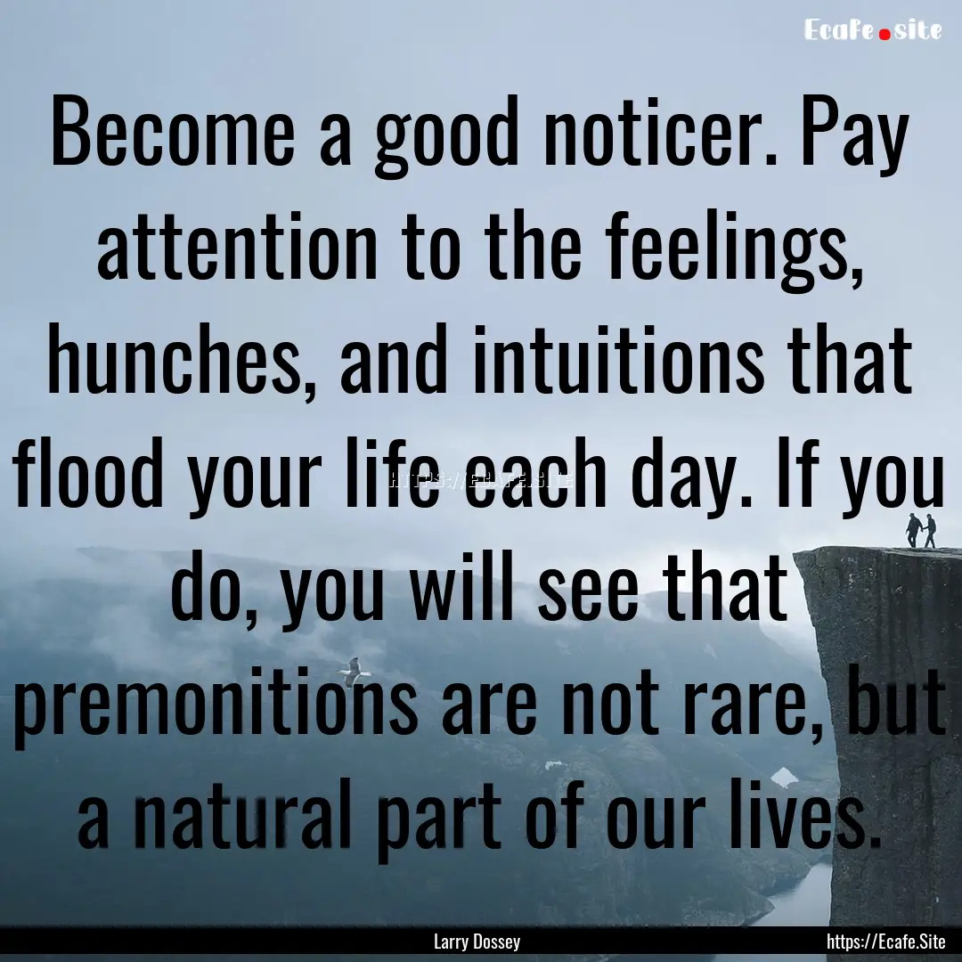 Become a good noticer. Pay attention to the.... : Quote by Larry Dossey