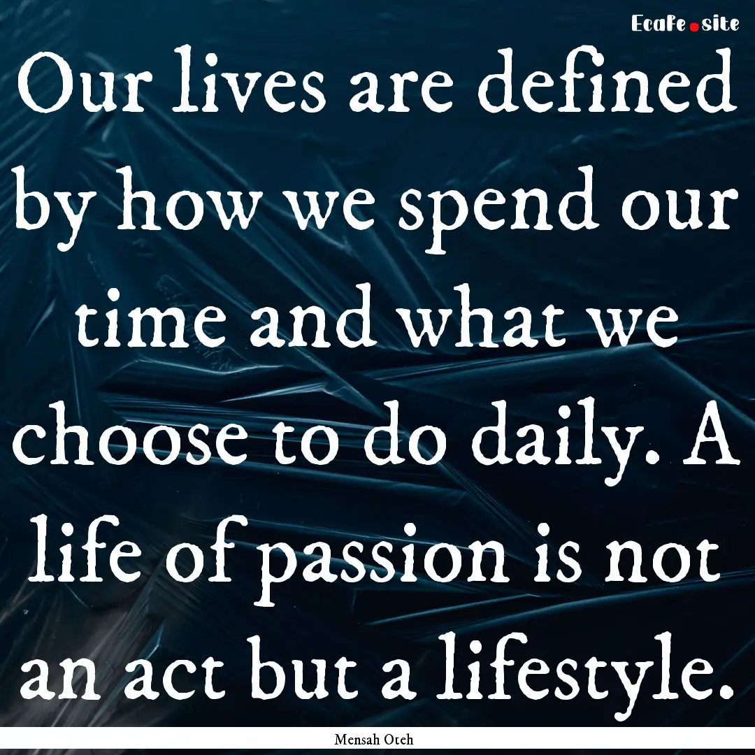 Our lives are defined by how we spend our.... : Quote by Mensah Oteh