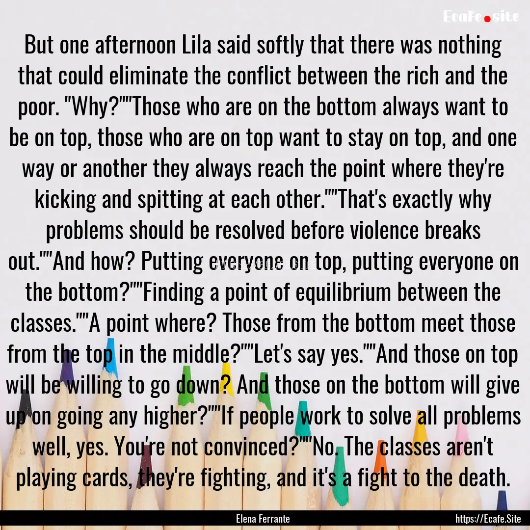 But one afternoon Lila said softly that there.... : Quote by Elena Ferrante