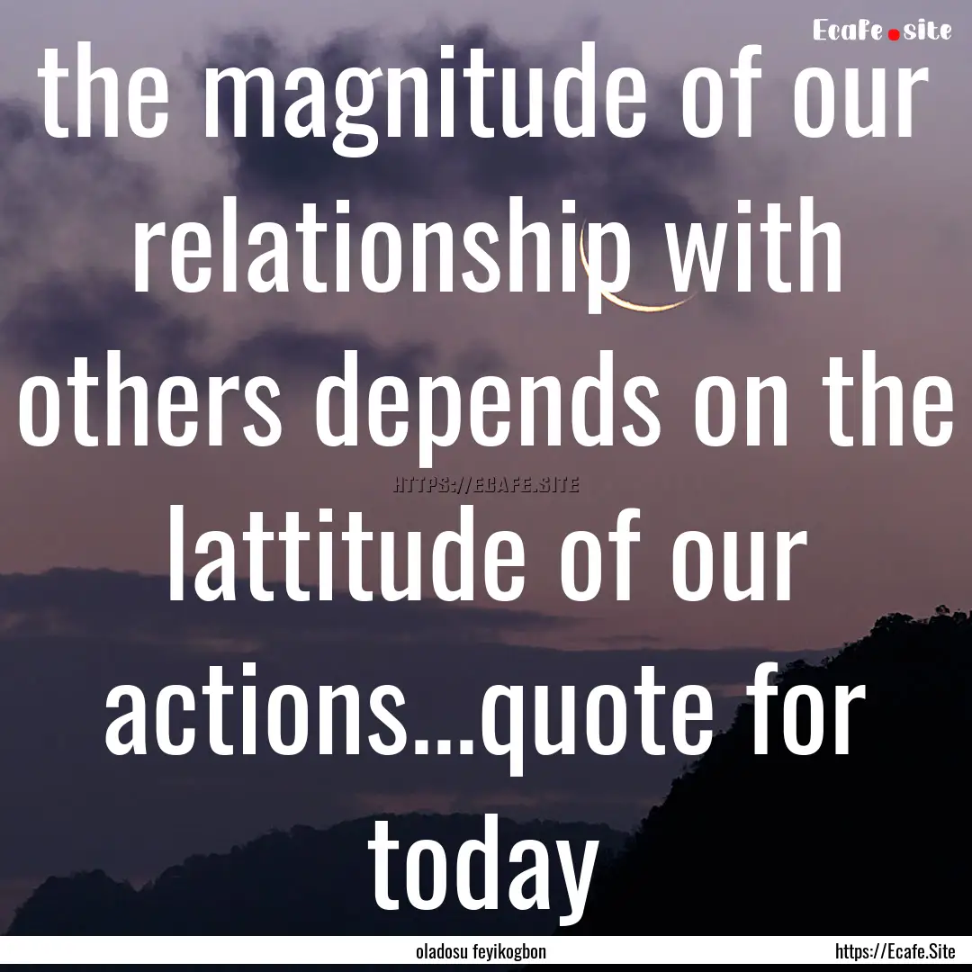 the magnitude of our relationship with others.... : Quote by oladosu feyikogbon