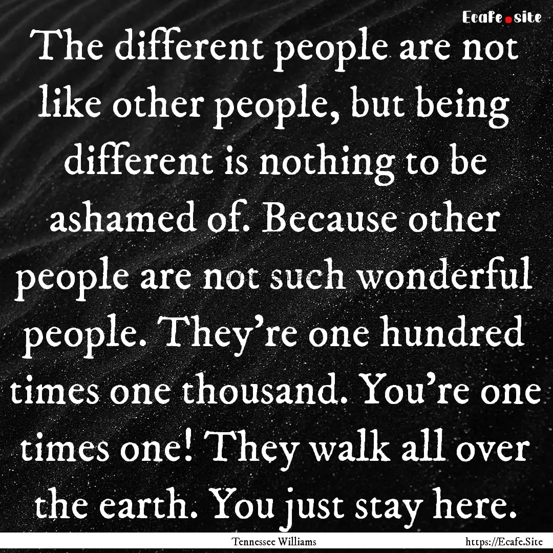 The different people are not like other people,.... : Quote by Tennessee Williams