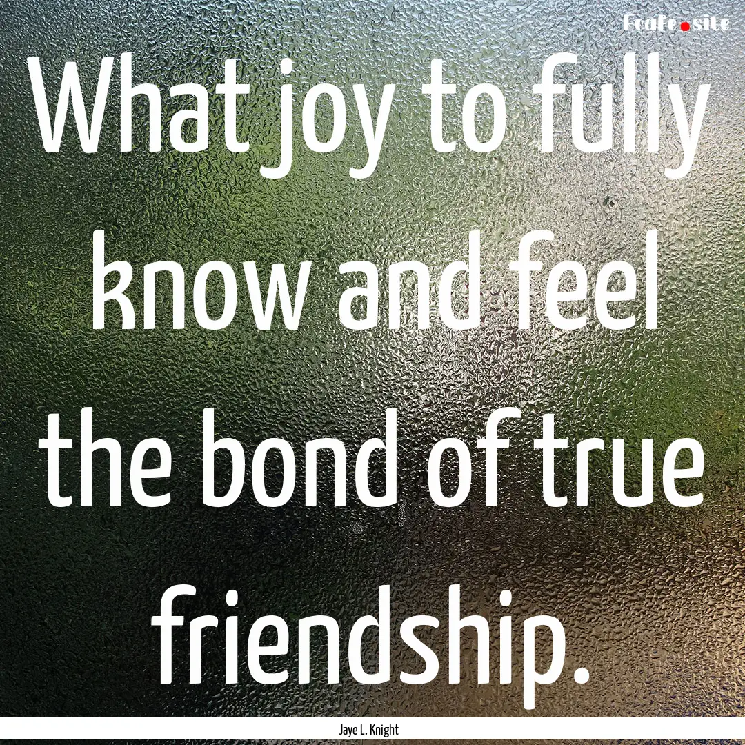 What joy to fully know and feel the bond.... : Quote by Jaye L. Knight