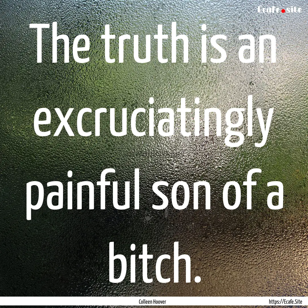 The truth is an excruciatingly painful son.... : Quote by Colleen Hoover