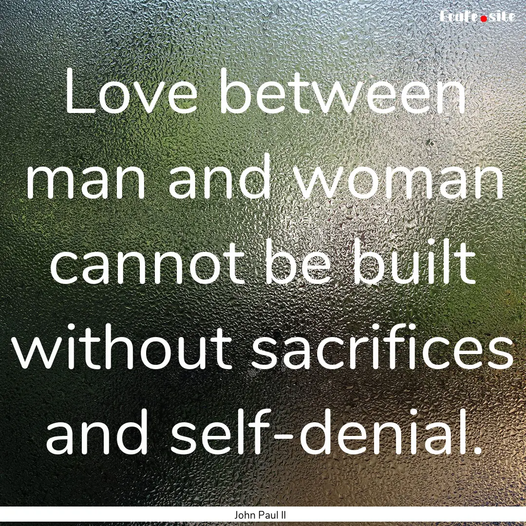 Love between man and woman cannot be built.... : Quote by John Paul II