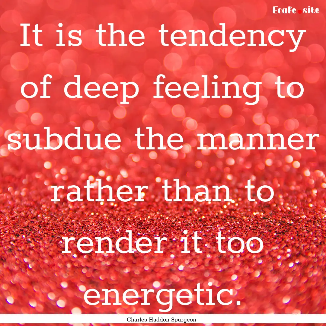 It is the tendency of deep feeling to subdue.... : Quote by Charles Haddon Spurgeon