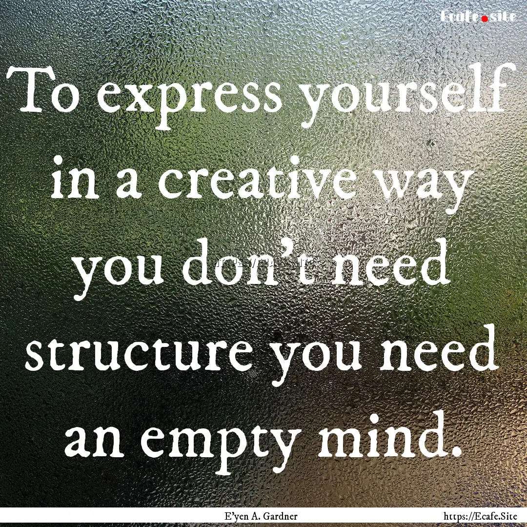 To express yourself in a creative way you.... : Quote by E'yen A. Gardner