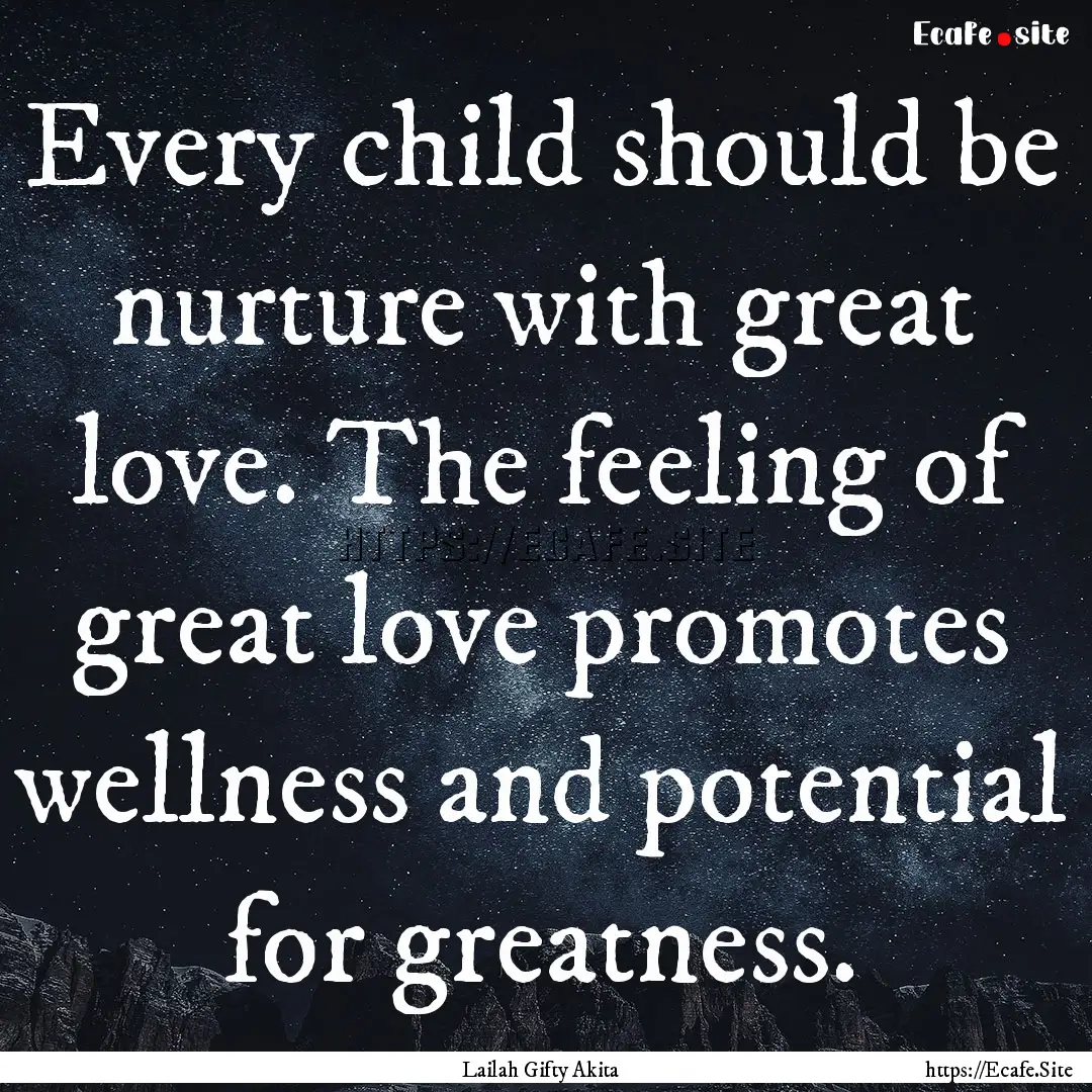 Every child should be nurture with great.... : Quote by Lailah Gifty Akita