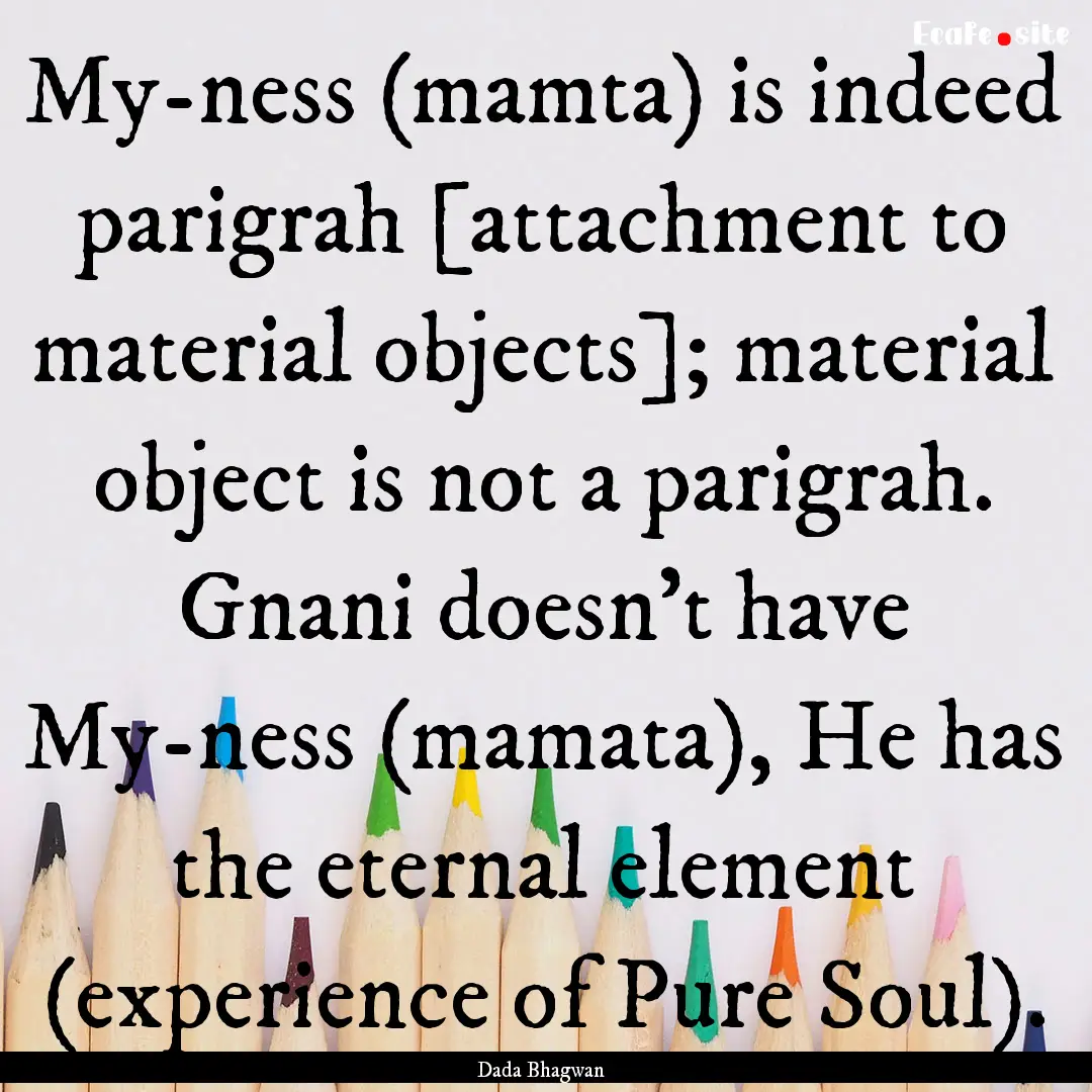 My-ness (mamta) is indeed parigrah [attachment.... : Quote by Dada Bhagwan