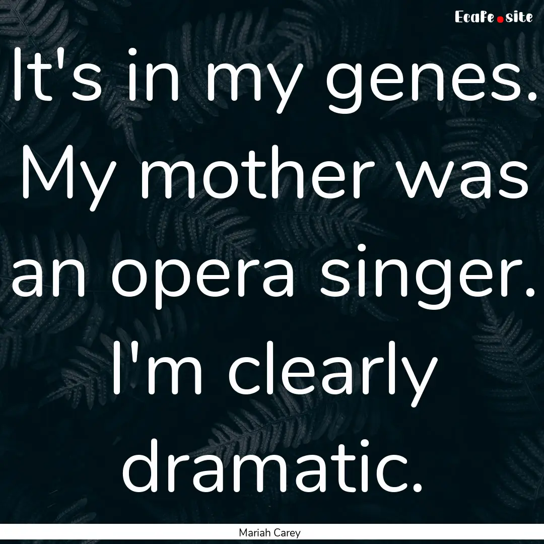 It's in my genes. My mother was an opera.... : Quote by Mariah Carey