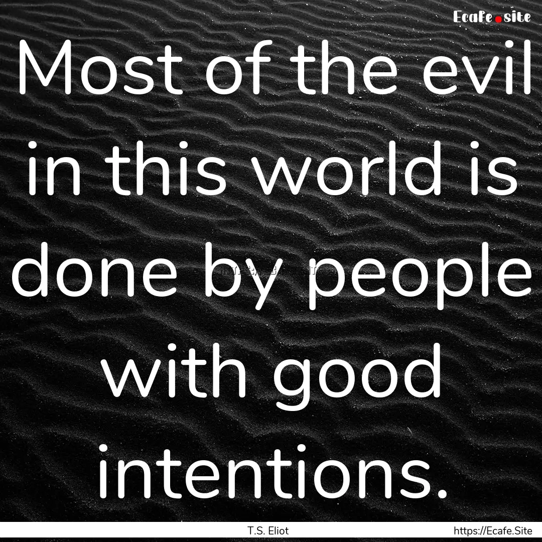 Most of the evil in this world is done by.... : Quote by T.S. Eliot