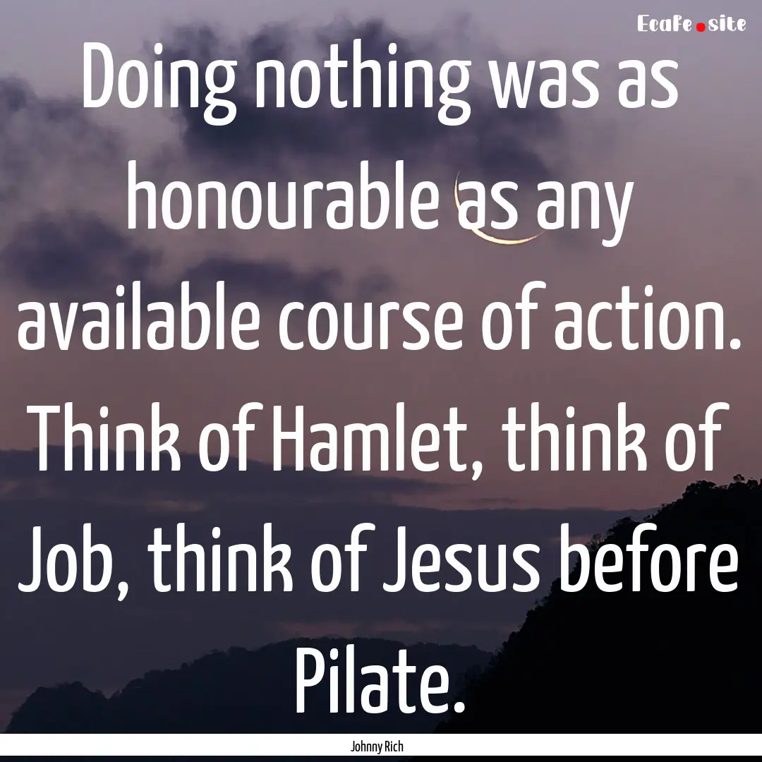 Doing nothing was as honourable as any available.... : Quote by Johnny Rich