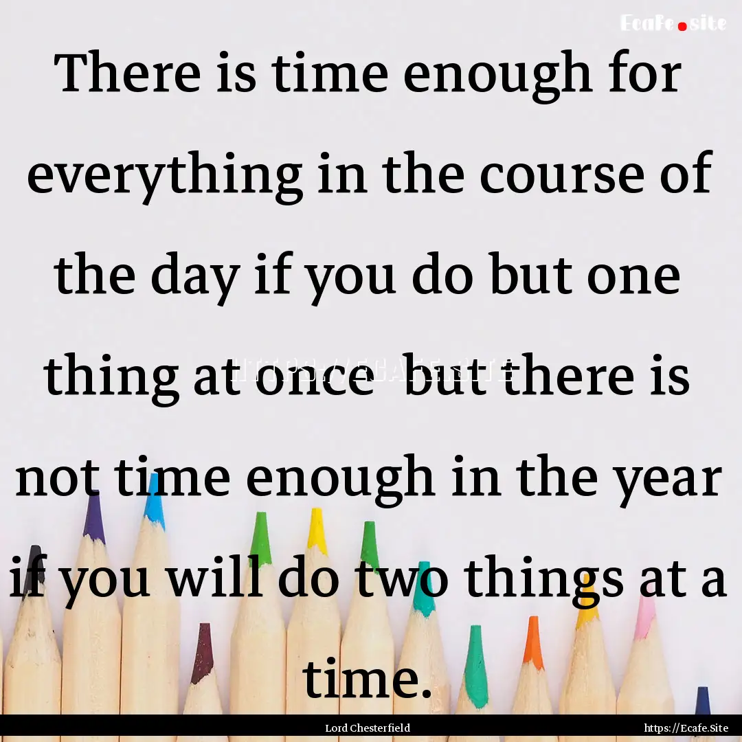 There is time enough for everything in the.... : Quote by Lord Chesterfield