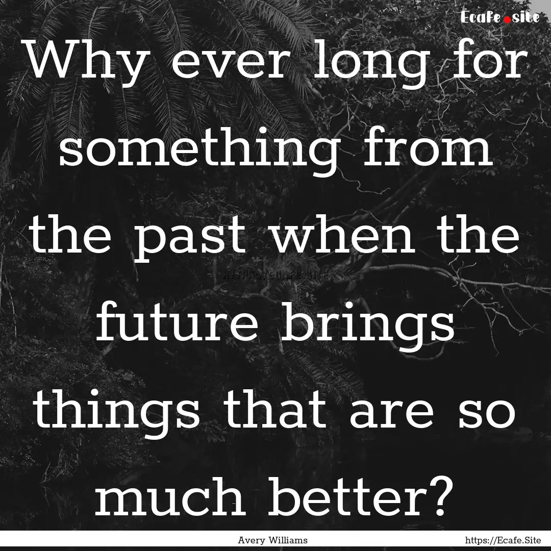 Why ever long for something from the past.... : Quote by Avery Williams