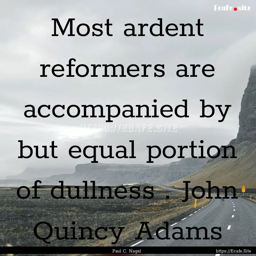 Most ardent reformers are accompanied by.... : Quote by Paul C. Nagel