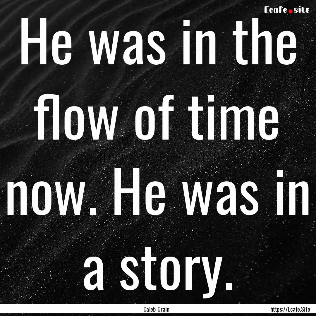 He was in the flow of time now. He was in.... : Quote by Caleb Crain