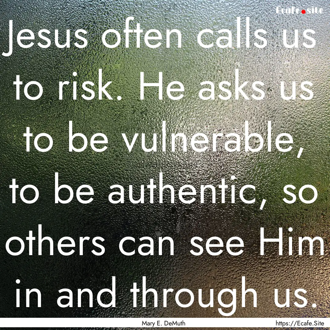 Jesus often calls us to risk. He asks us.... : Quote by Mary E. DeMuth