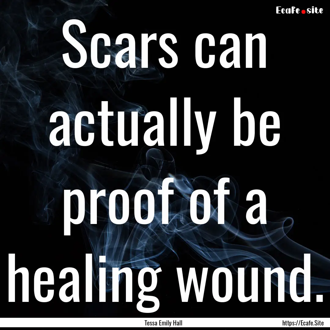 Scars can actually be proof of a healing.... : Quote by Tessa Emily Hall