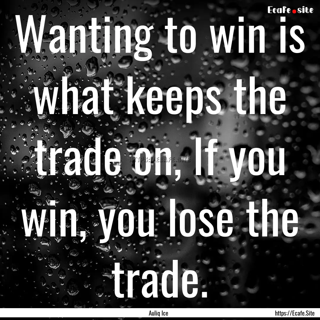 Wanting to win is what keeps the trade on,.... : Quote by Auliq Ice