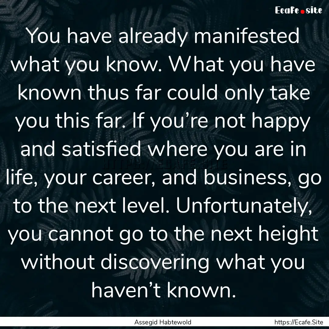 You have already manifested what you know..... : Quote by Assegid Habtewold