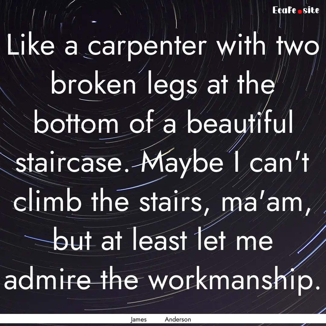 Like a carpenter with two broken legs at.... : Quote by James Anderson